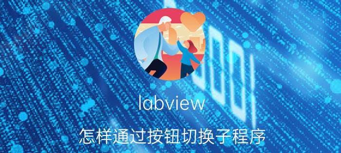 labview 怎样通过按钮切换子程序 LABVIEW里面的选项卡怎么切换？